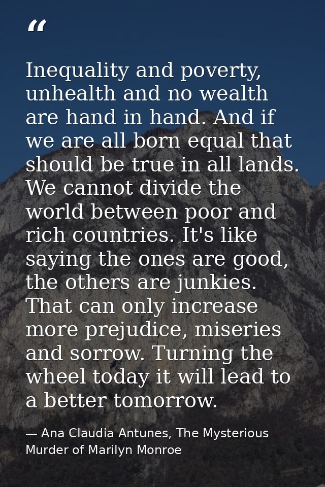 Inequality and poverty, unhealth and no wealth are hand in hand. And if we are all born equal that should be true in all — Ana Claudia Antunes, The Mysterious Murder of Marilyn Monroe