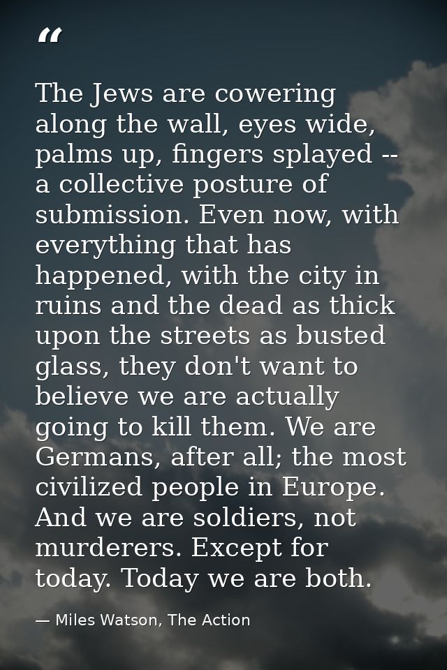 The Jews are cowering along the wall, eyes wide, palms up, fingers splayed -- a collective posture of submission. Even n — Miles Watson, The Action