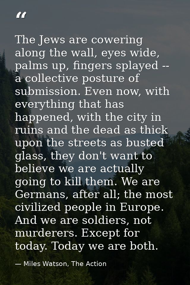 The Jews are cowering along the wall, eyes wide, palms up, fingers splayed -- a collective posture of submission. Even n — Miles Watson, The Action