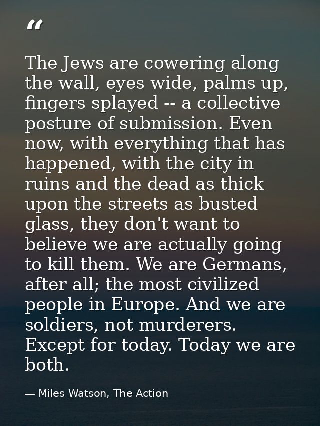 The Jews are cowering along the wall, eyes wide, palms up, fingers splayed -- a collective posture of submission. Even n — Miles Watson, The Action