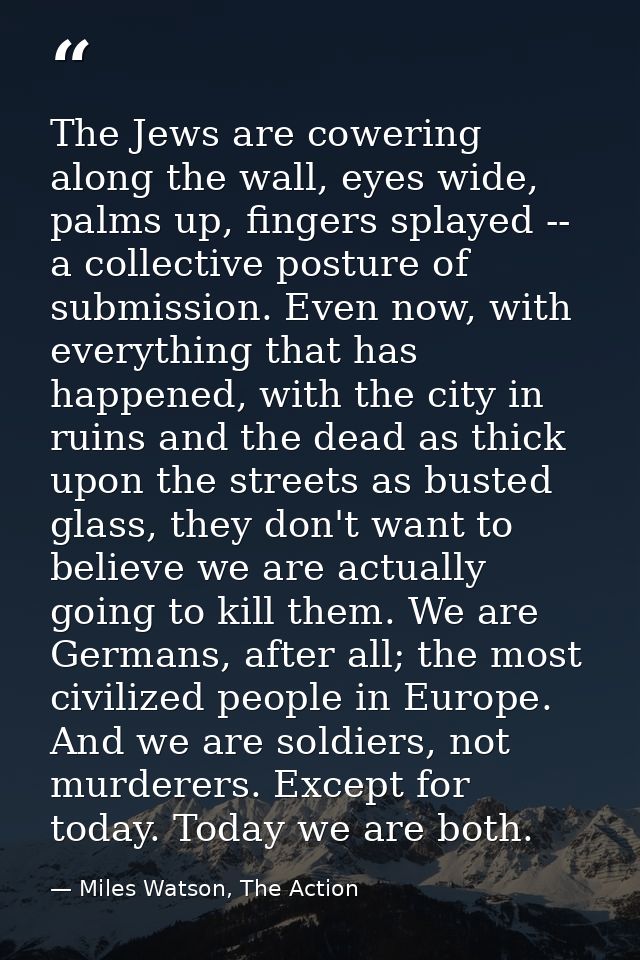 The Jews are cowering along the wall, eyes wide, palms up, fingers splayed -- a collective posture of submission. Even n — Miles Watson, The Action