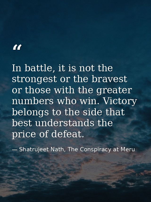 In battle, it is not the strongest or the bravest or those with the greater numbers who win. Victory belongs to the side — Shatrujeet Nath, The Conspiracy at Meru