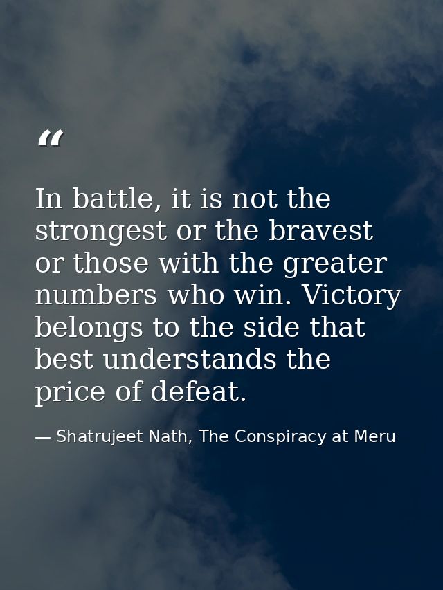 In battle, it is not the strongest or the bravest or those with the greater numbers who win. Victory belongs to the side — Shatrujeet Nath, The Conspiracy at Meru