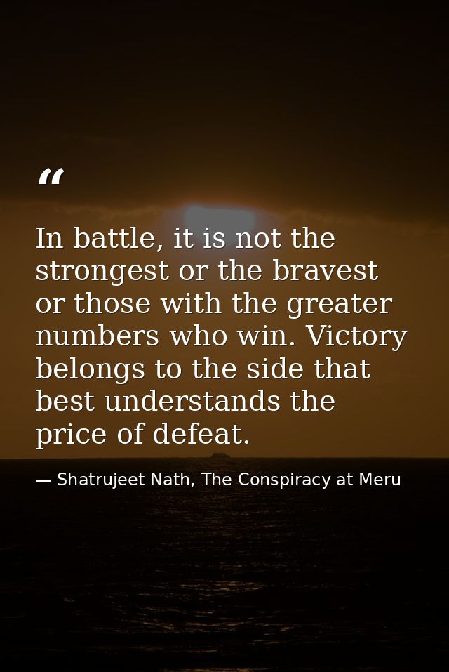In battle, it is not the strongest or the bravest or those with the greater numbers who win. Victory belongs to the side — Shatrujeet Nath, The Conspiracy at Meru