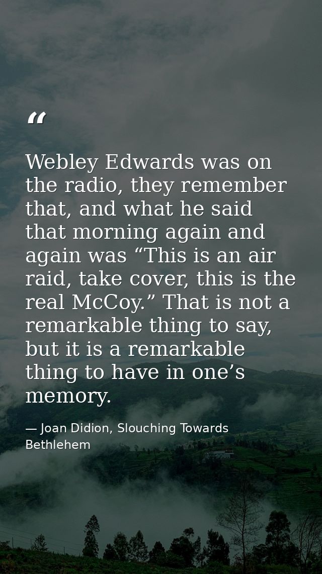 Webley Edwards was on the radio, they remember that, and what he said that morning again and again was “This is an air r — Joan Didion, Slouching Towards Bethlehem