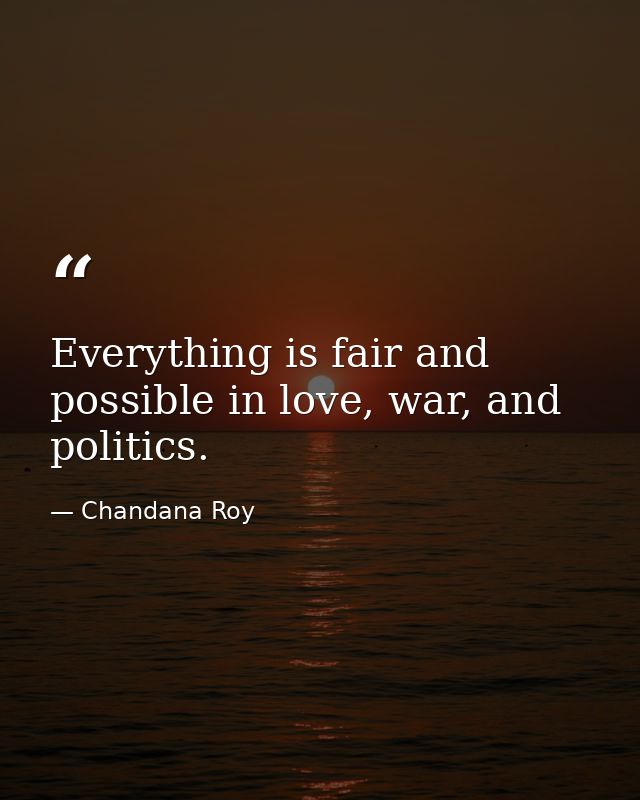Everything is fair and possible in love, war, and politics. — Chandana Roy