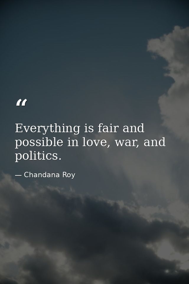Everything is fair and possible in love, war, and politics. — Chandana Roy