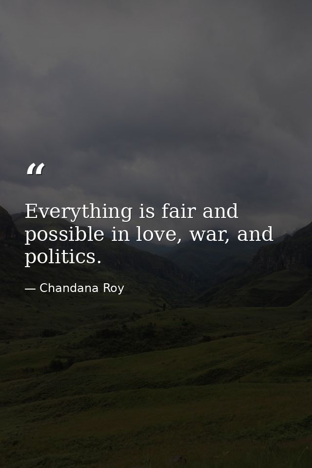 Everything is fair and possible in love, war, and politics. — Chandana Roy