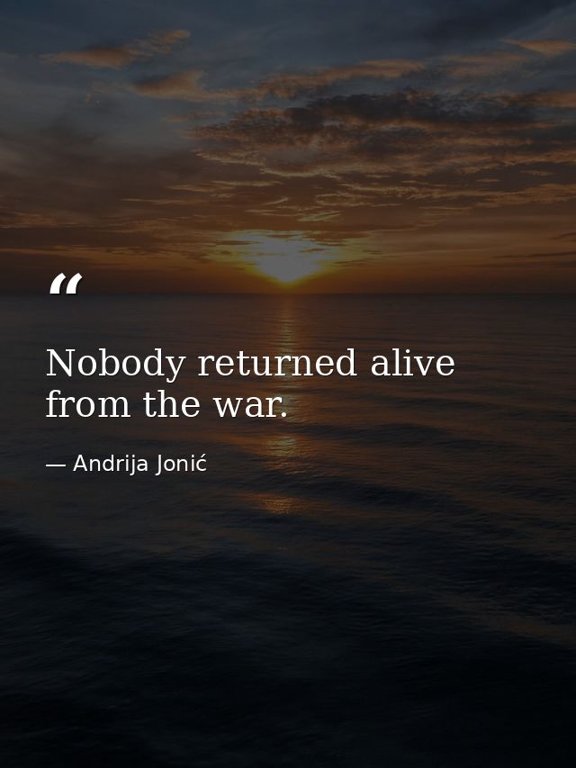 Nobody returned alive from the war. — Andrija Jonić
