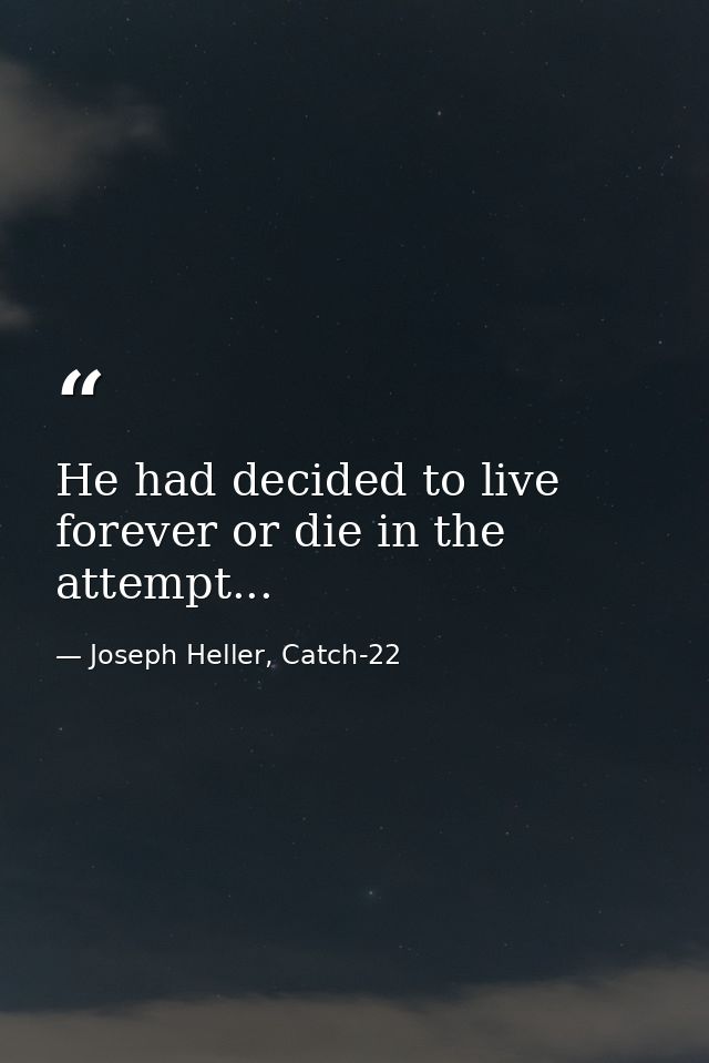 He had decided to live forever or die in the attempt... — Joseph Heller, Catch-22
