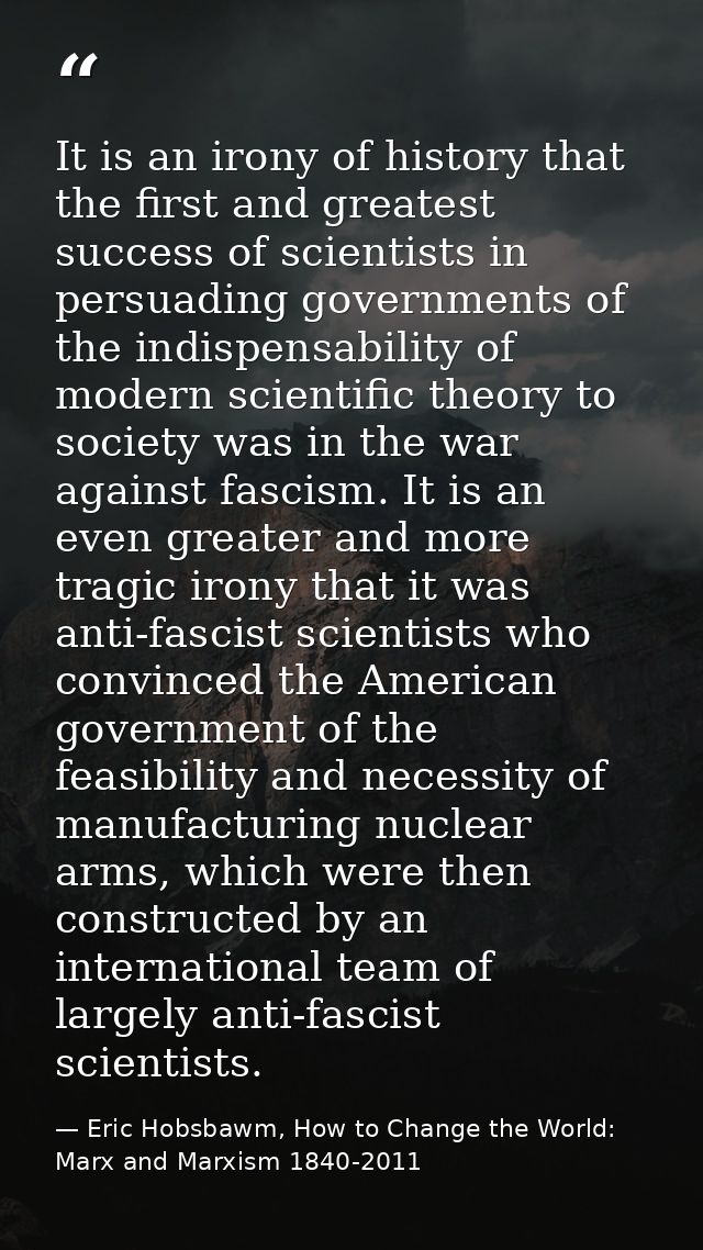 It is an irony of history that the first and greatest success of scientists in persuading governments of the indispensab — Eric Hobsbawm, How to Change the World: Marx and Marxism 1840-2011