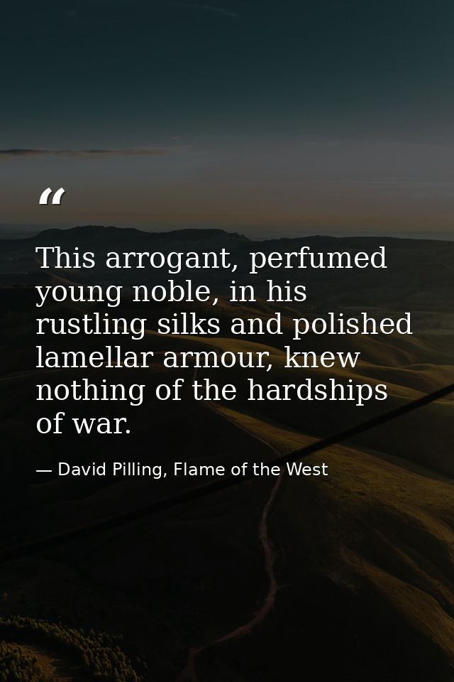This arrogant, perfumed young noble, in his rustling silks and polished lamellar armour, knew nothing of the hardships o — David Pilling, Flame of the West