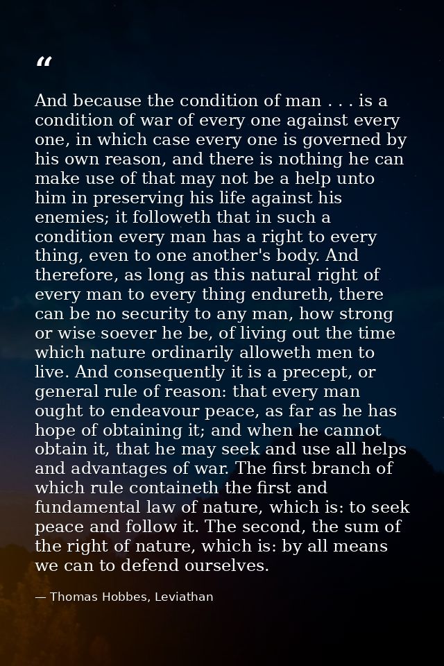 And because the condition of man . . . is a condition of war of every one against every one, in which case every one is  — Thomas Hobbes, Leviathan