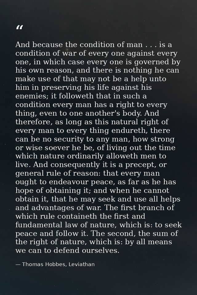 And because the condition of man . . . is a condition of war of every one against every one, in which case every one is  — Thomas Hobbes, Leviathan