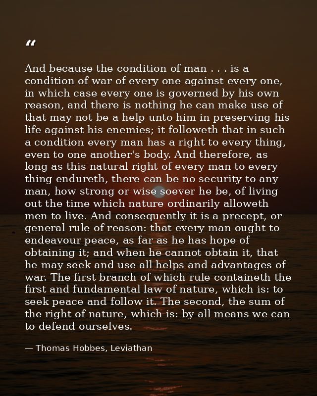 And because the condition of man . . . is a condition of war of every one against every one, in which case every one is  — Thomas Hobbes, Leviathan
