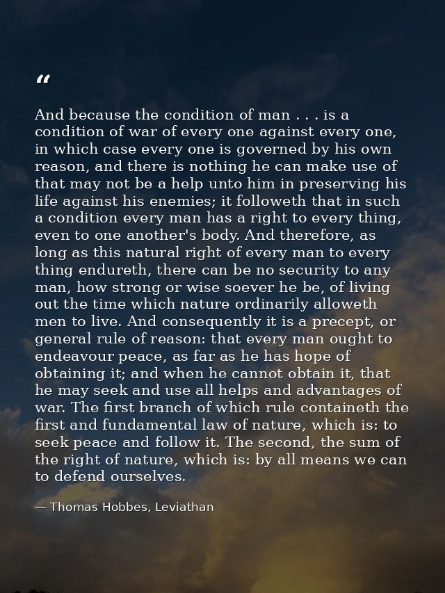 And because the condition of man . . . is a condition of war of every one against every one, in which case every one is  — Thomas Hobbes, Leviathan