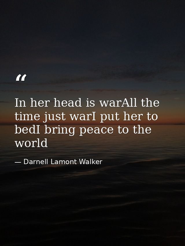 In her head is warAll the time just warI put her to bedI bring peace to the world — Darnell Lamont Walker