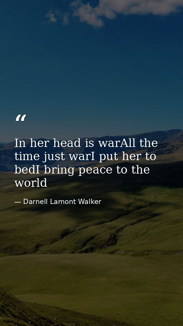 In her head is warAll the time just warI put her to bedI bring peace to the world — Darnell Lamont Walker