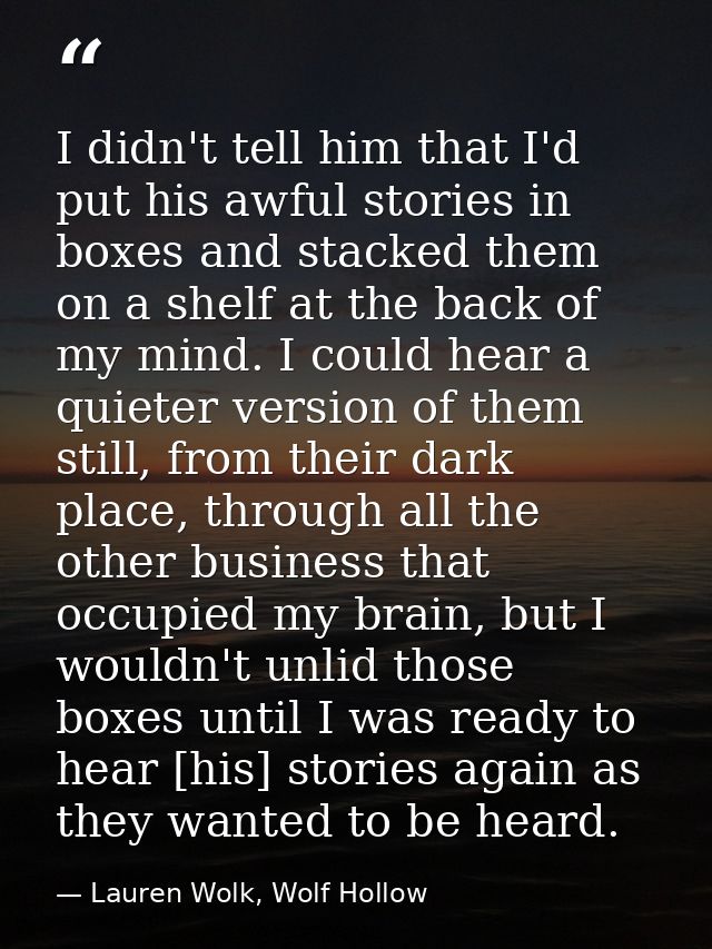 I didn't tell him that I'd put his awful stories in boxes and stacked them on a shelf at the back of my mind. I could he — Lauren Wolk, Wolf Hollow