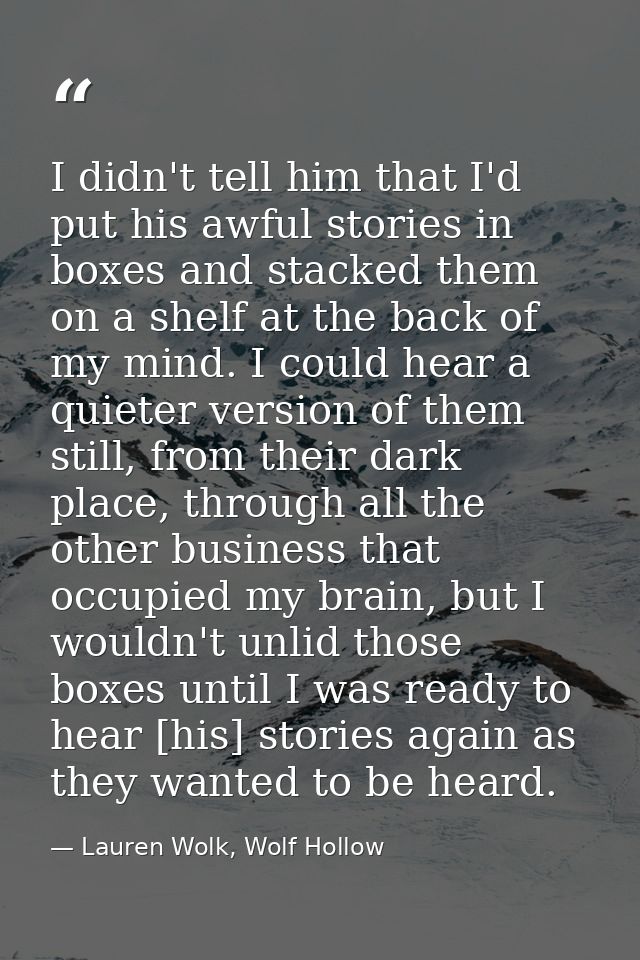 I didn't tell him that I'd put his awful stories in boxes and stacked them on a shelf at the back of my mind. I could he — Lauren Wolk, Wolf Hollow