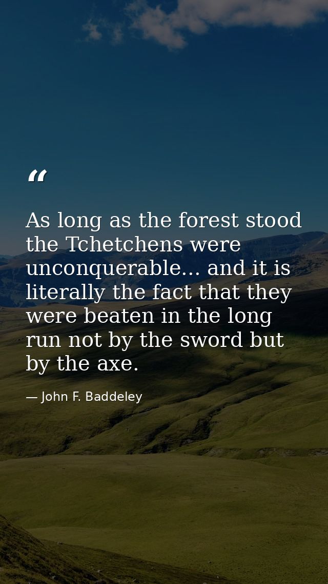 As long as the forest stood the Tchetchens were unconquerable... and it is literally the fact that they were beaten in t — John F. Baddeley