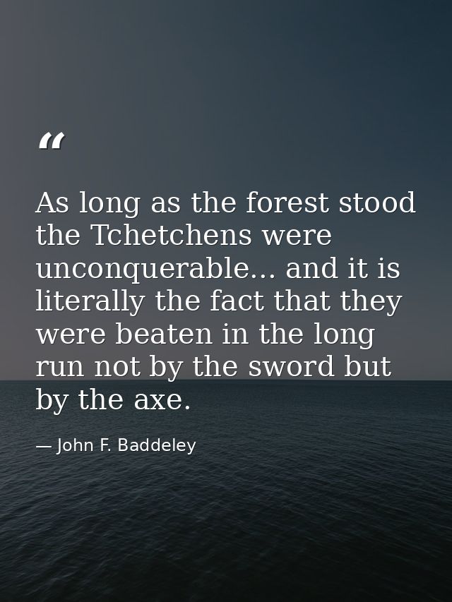 As long as the forest stood the Tchetchens were unconquerable... and it is literally the fact that they were beaten in t — John F. Baddeley
