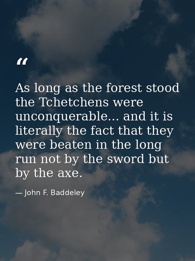 As long as the forest stood the Tchetchens were unconquerable... and it is literally the fact that they were beaten in t — John F. Baddeley