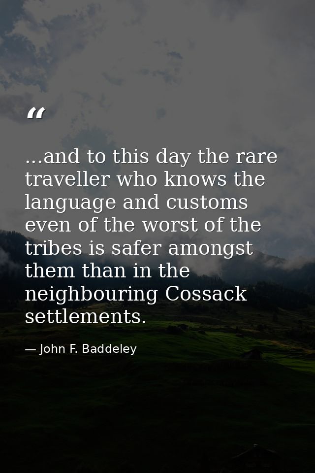 ...and to this day the rare traveller who knows the language and customs even of the worst of the tribes is safer amongs — John F. Baddeley