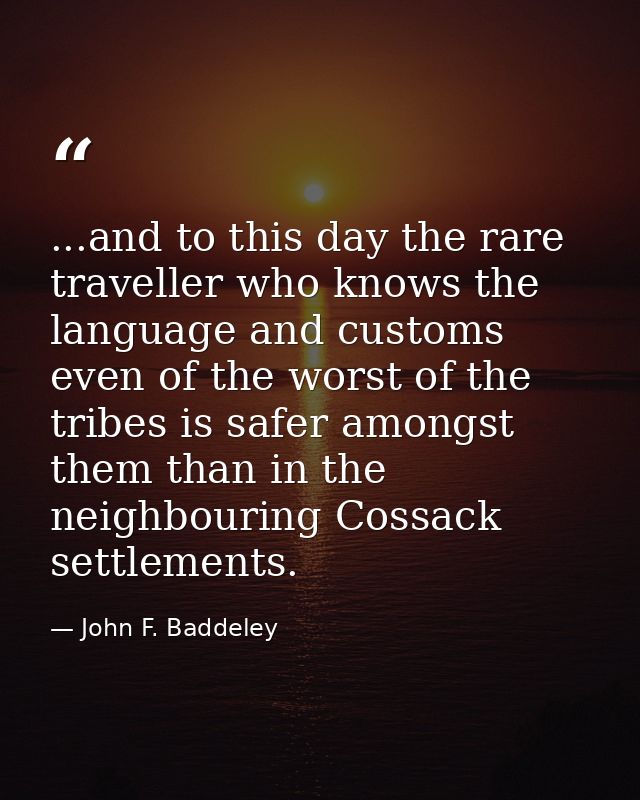 ...and to this day the rare traveller who knows the language and customs even of the worst of the tribes is safer amongs — John F. Baddeley