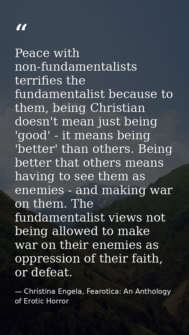 Peace with non-fundamentalists terrifies the fundamentalist because to them, being Christian doesn't mean just being 'go — Christina Engela, Fearotica: An Anthology of Erotic Horror
