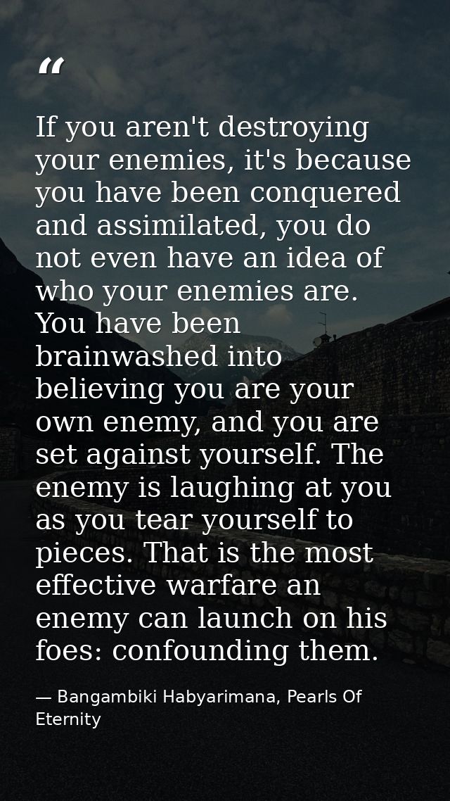 If you aren't destroying your enemies, it's because you have been conquered and assimilated, you do not even have an ide — Bangambiki Habyarimana, Pearls Of Eternity