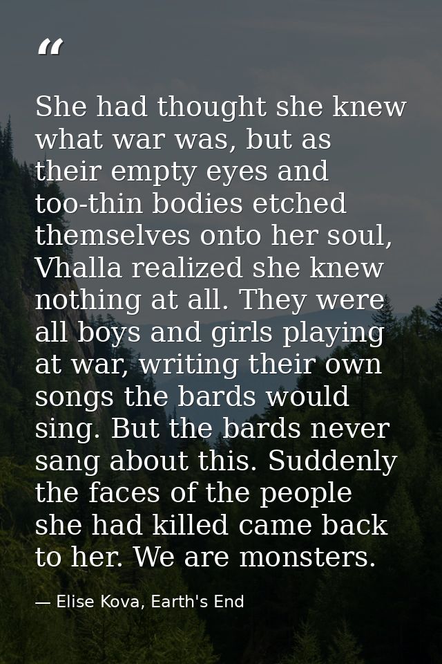 She had thought she knew what war was, but as their empty eyes and too-thin bodies etched themselves onto her soul, Vhal — Elise Kova, Earth's End