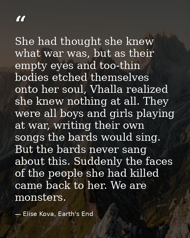 She had thought she knew what war was, but as their empty eyes and too-thin bodies etched themselves onto her soul, Vhal — Elise Kova, Earth's End