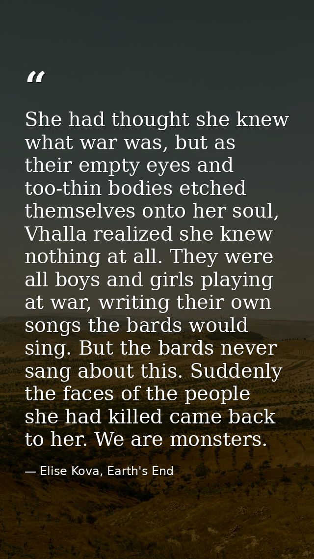 She had thought she knew what war was, but as their empty eyes and too-thin bodies etched themselves onto her soul, Vhal — Elise Kova, Earth's End