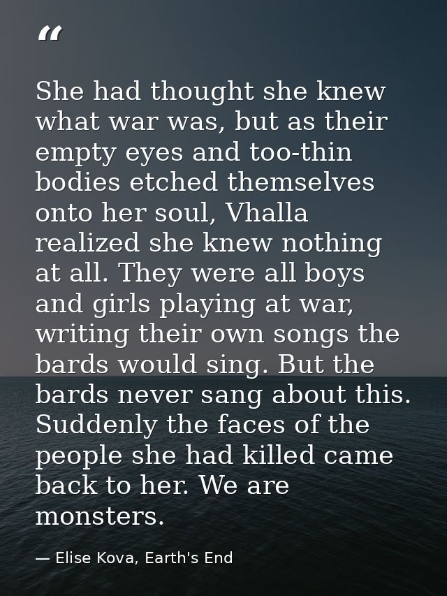 She had thought she knew what war was, but as their empty eyes and too-thin bodies etched themselves onto her soul, Vhal — Elise Kova, Earth's End