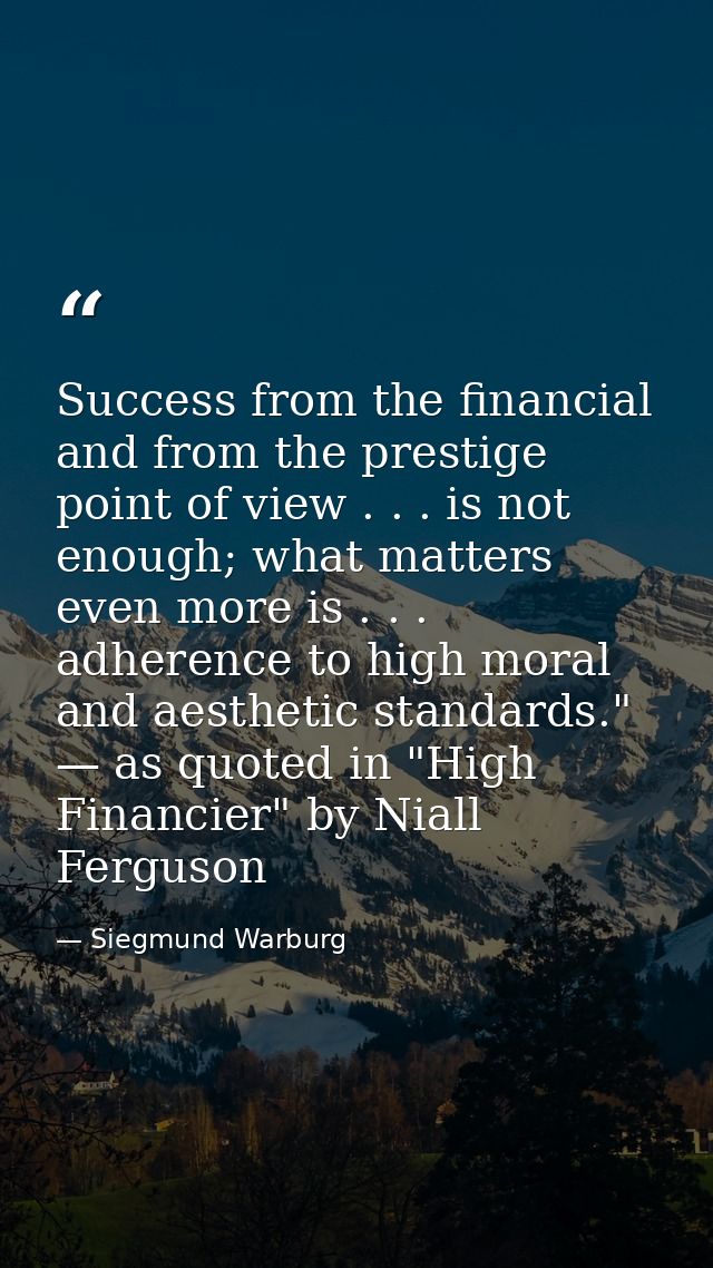 Success from the financial and from the prestige point of view . . . is not enough; what matters even more is . . . adhe — Siegmund Warburg