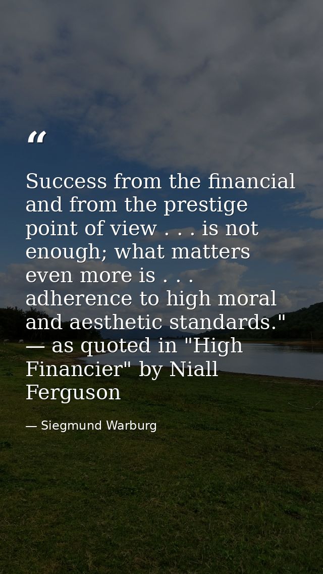 Success from the financial and from the prestige point of view . . . is not enough; what matters even more is . . . adhe — Siegmund Warburg