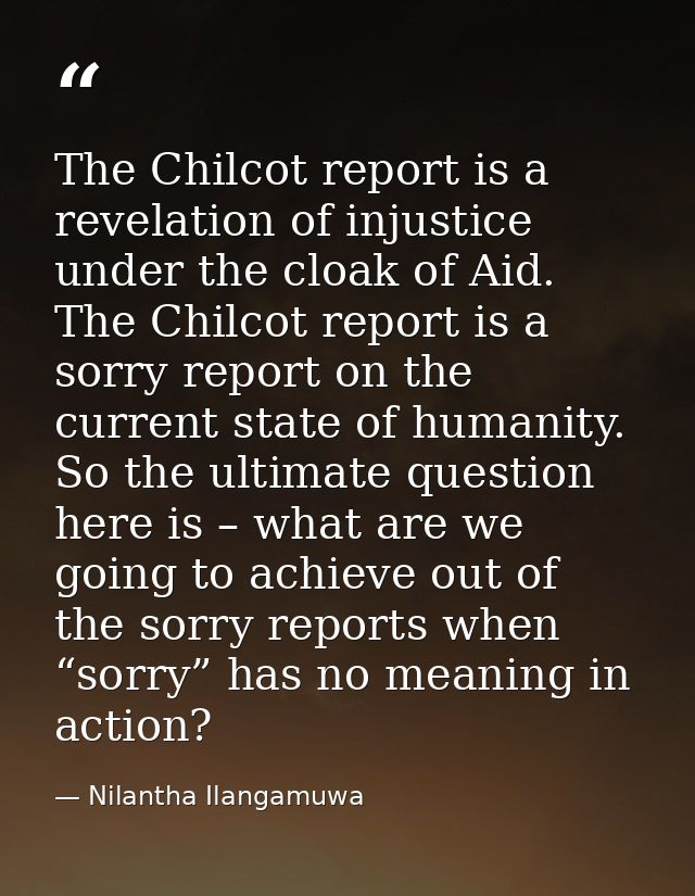 The Chilcot report is a revelation of injustice under the cloak of Aid. The Chilcot report is a sorry report on the curr — Nilantha Ilangamuwa