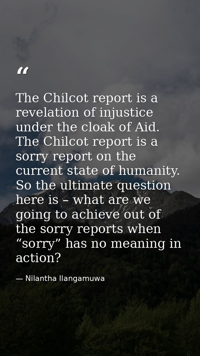 The Chilcot report is a revelation of injustice under the cloak of Aid. The Chilcot report is a sorry report on the curr — Nilantha Ilangamuwa