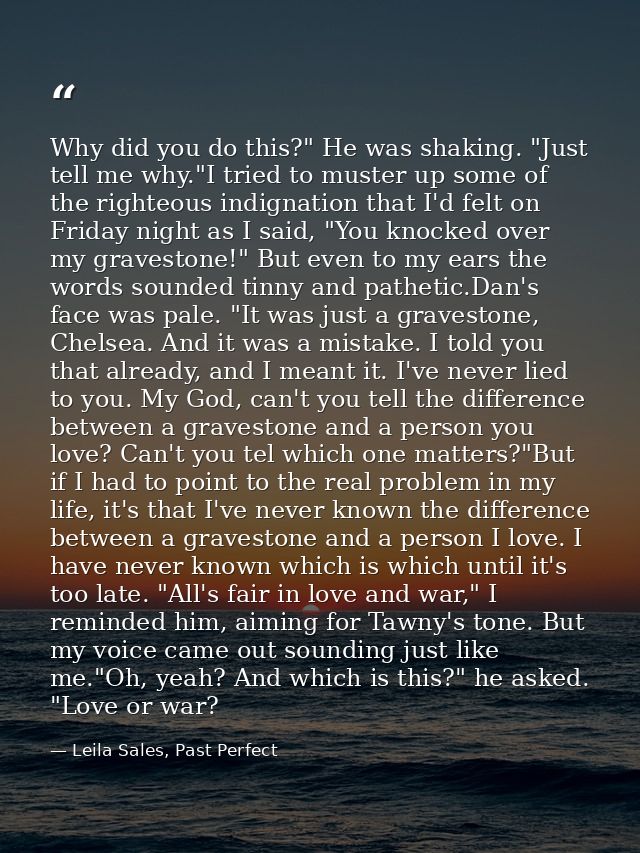 Why did you do this?" He was shaking. "Just tell me why."I tried to muster up some of the righteous indignation that I'd — Leila Sales, Past Perfect