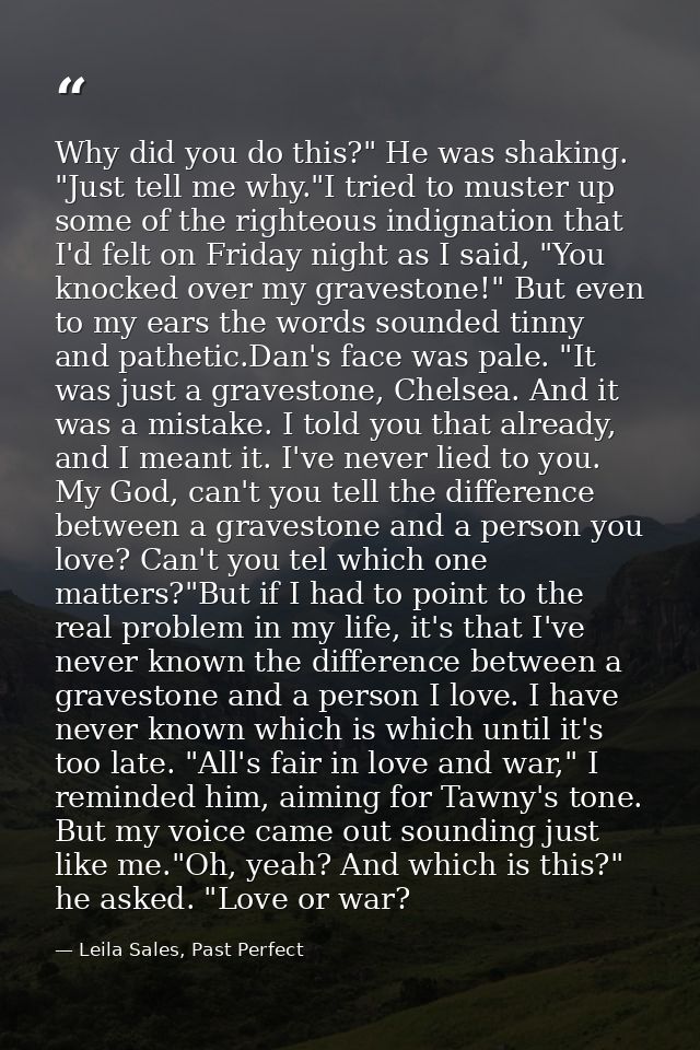 Why did you do this?" He was shaking. "Just tell me why."I tried to muster up some of the righteous indignation that I'd — Leila Sales, Past Perfect
