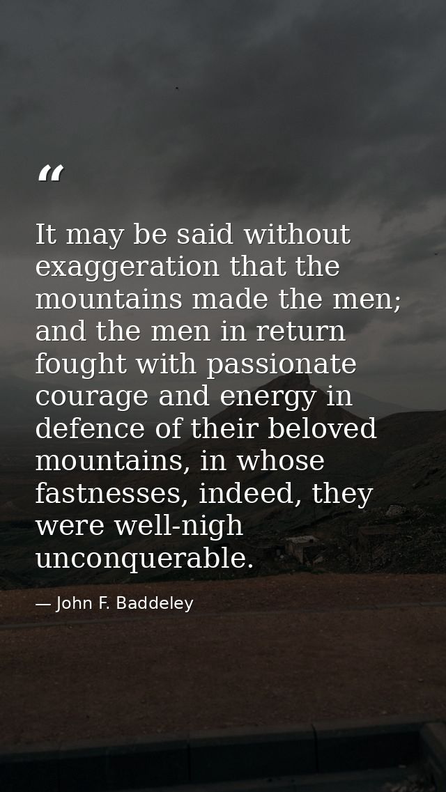 It may be said without exaggeration that the mountains made the men; and the men in return fought with passionate courag — John F. Baddeley