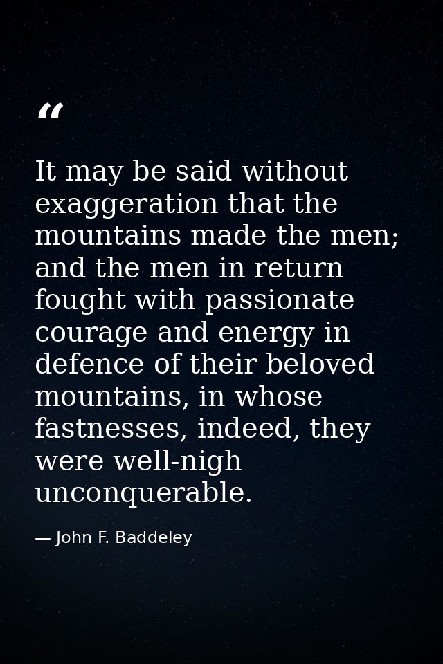 It may be said without exaggeration that the mountains made the men; and the men in return fought with passionate courag — John F. Baddeley
