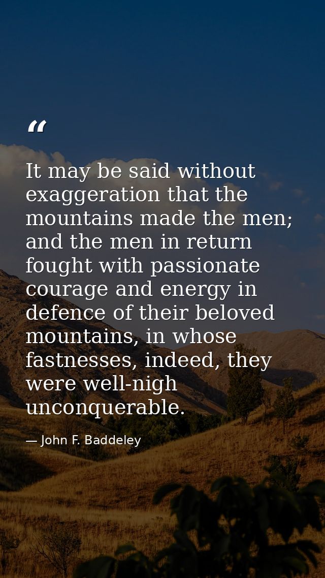 It may be said without exaggeration that the mountains made the men; and the men in return fought with passionate courag — John F. Baddeley