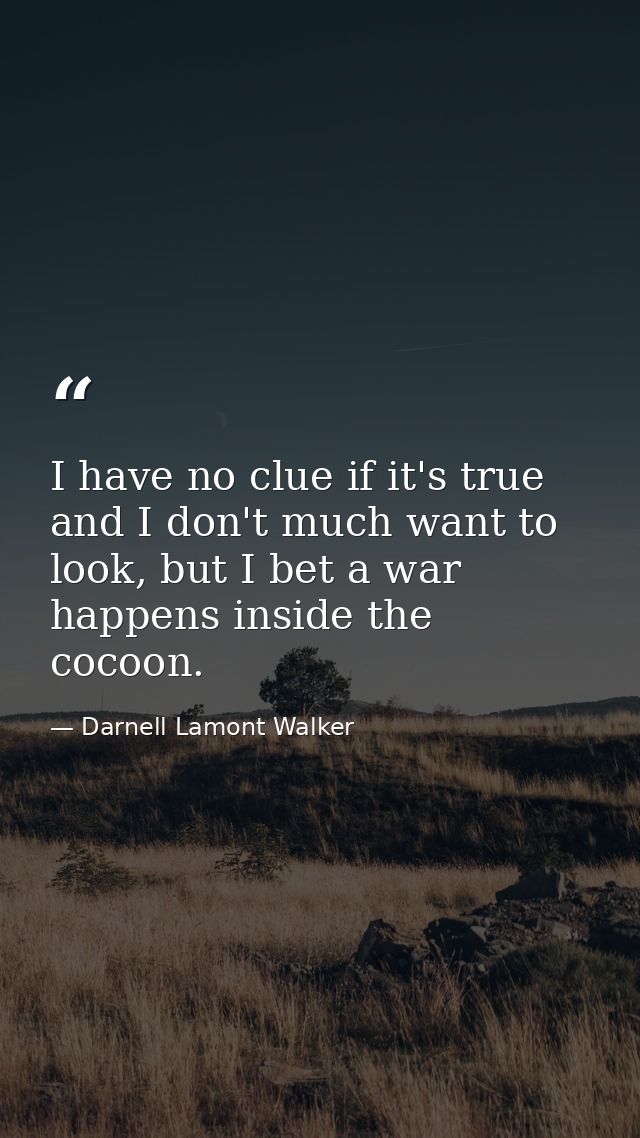 I have no clue if it's true and I don't much want to look, but I bet a war happens inside the cocoon. — Darnell Lamont Walker