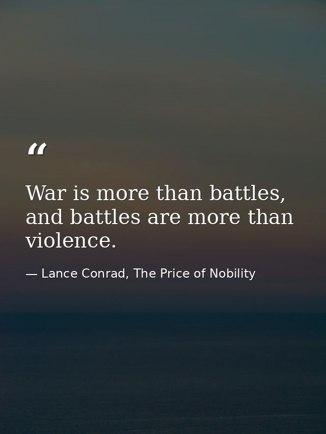 War is more than battles, and battles are more than violence. — Lance Conrad, The Price of Nobility