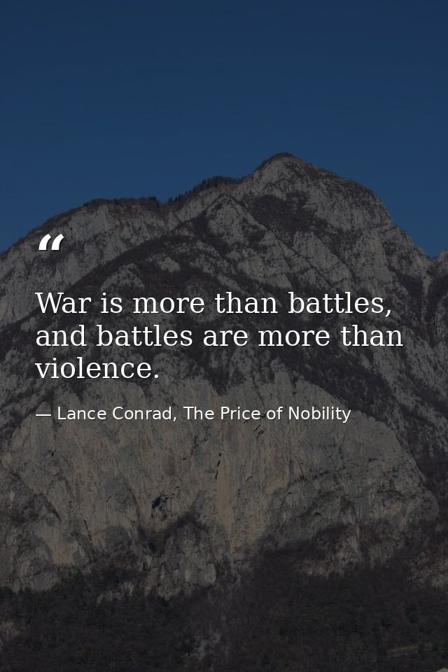 War is more than battles, and battles are more than violence. — Lance Conrad, The Price of Nobility