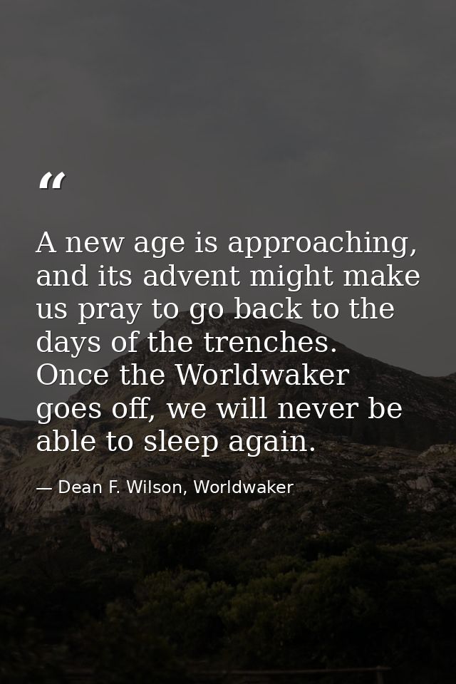A new age is approaching, and its advent might make us pray to go back to the days of the trenches. Once the Worldwaker  — Dean F. Wilson, Worldwaker