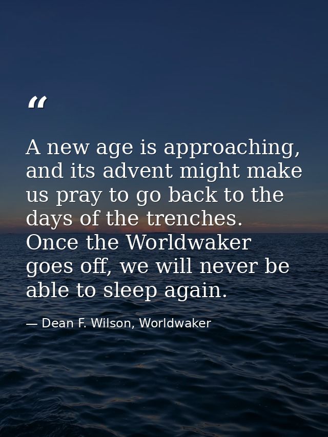 A new age is approaching, and its advent might make us pray to go back to the days of the trenches. Once the Worldwaker  — Dean F. Wilson, Worldwaker