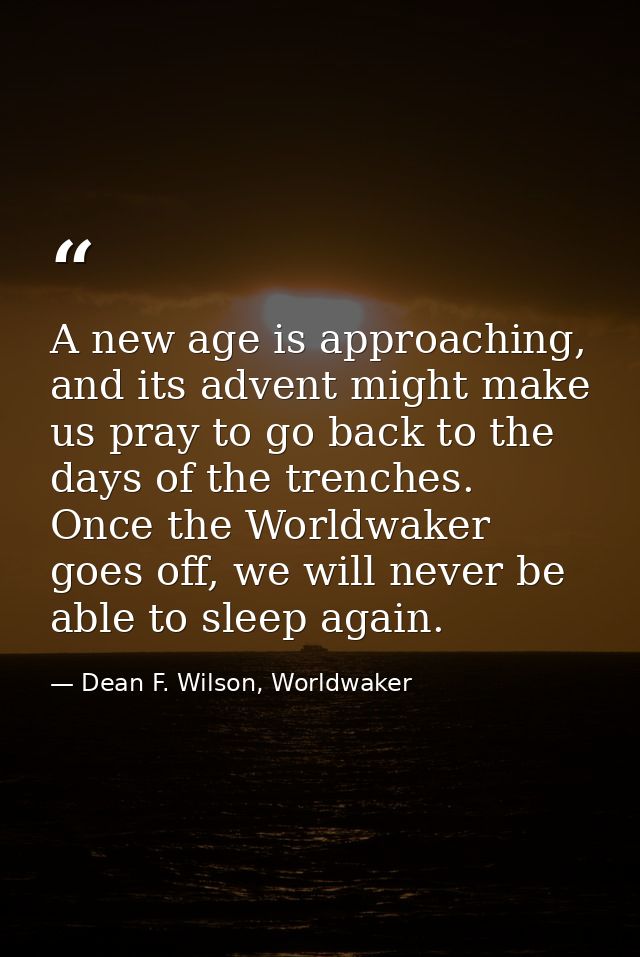 A new age is approaching, and its advent might make us pray to go back to the days of the trenches. Once the Worldwaker  — Dean F. Wilson, Worldwaker